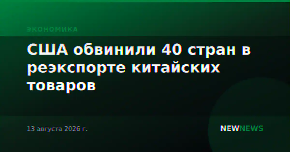США обвинили 40 стран в реэкспорте китайских товаров