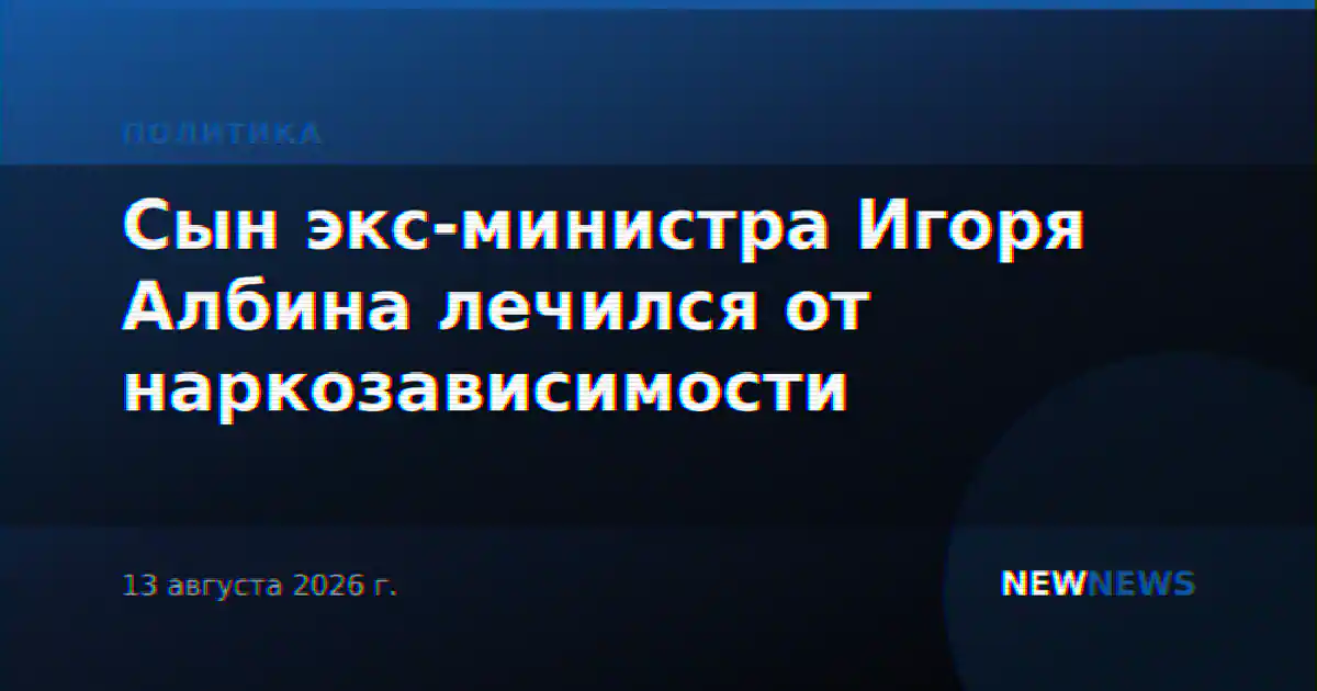 Сын экс-министра Игоря Албина лечился от наркозависимости