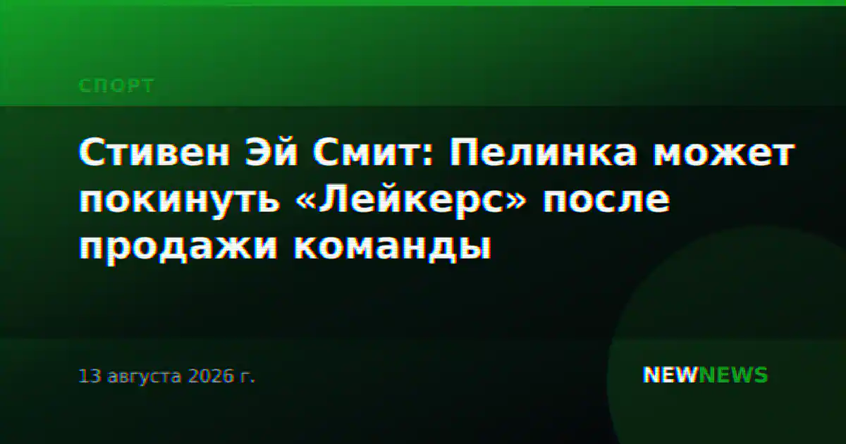 Стивен Эй Смит: Пелинка может покинуть «Лейкерс» после продажи команды