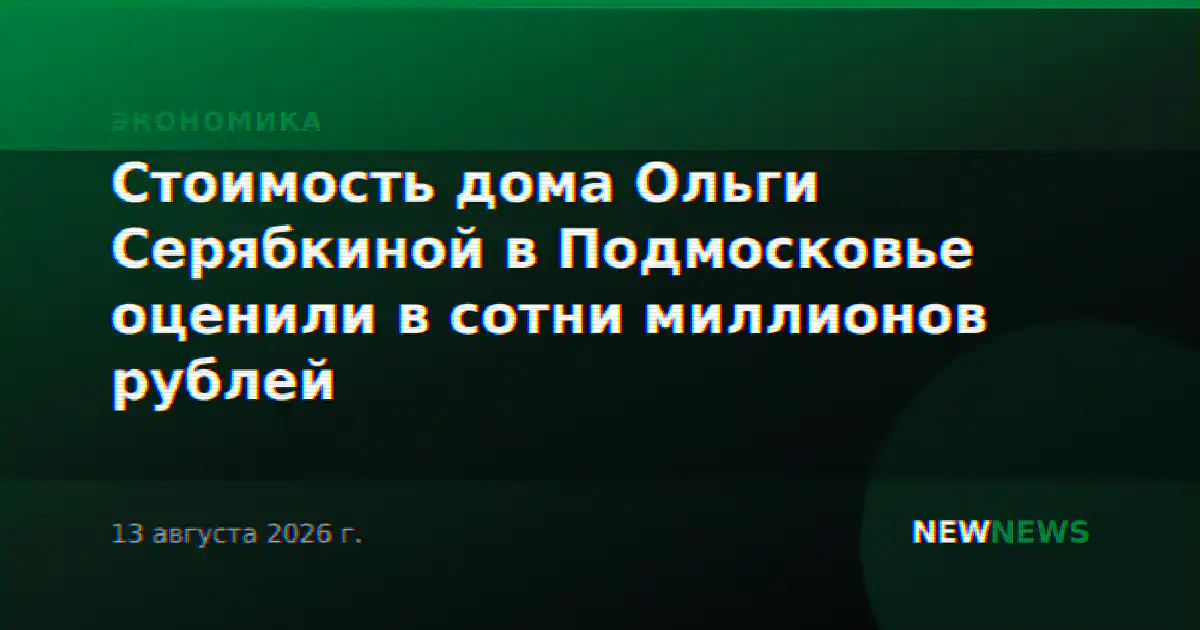 Стоимость дома Ольги Серябкиной в Подмосковье оценили в сотни миллионов рублей