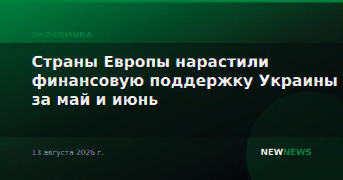Страны Европы нарастили финансовую поддержку Украины за май и июнь