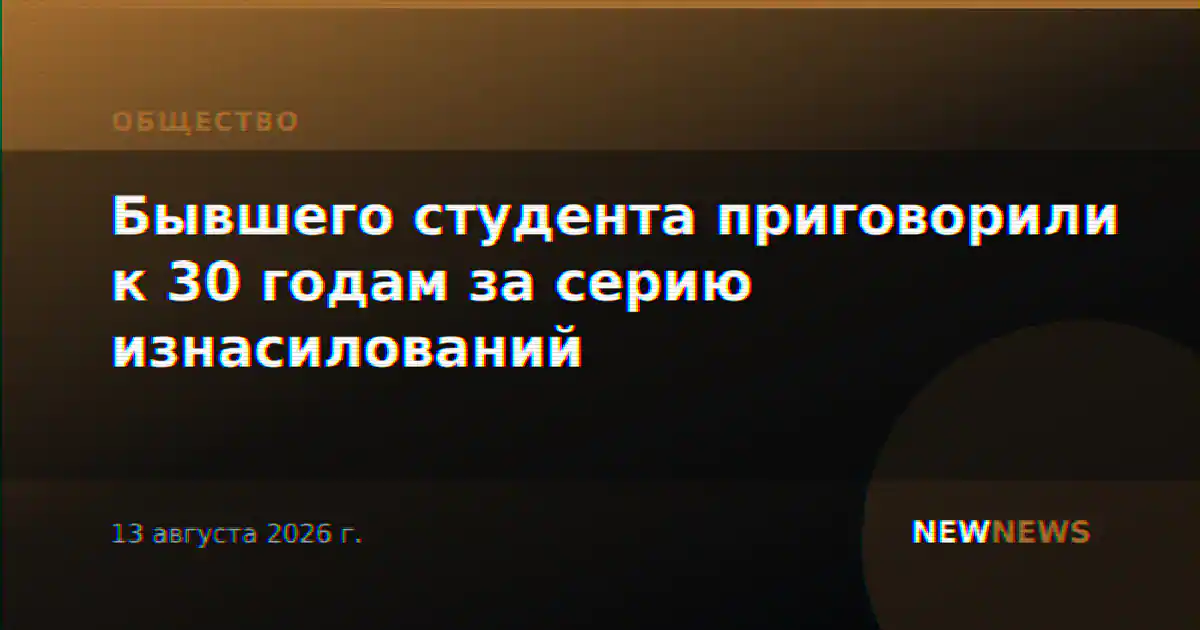 Бывшего студента приговорили к 30 годам за серию изнасилований
