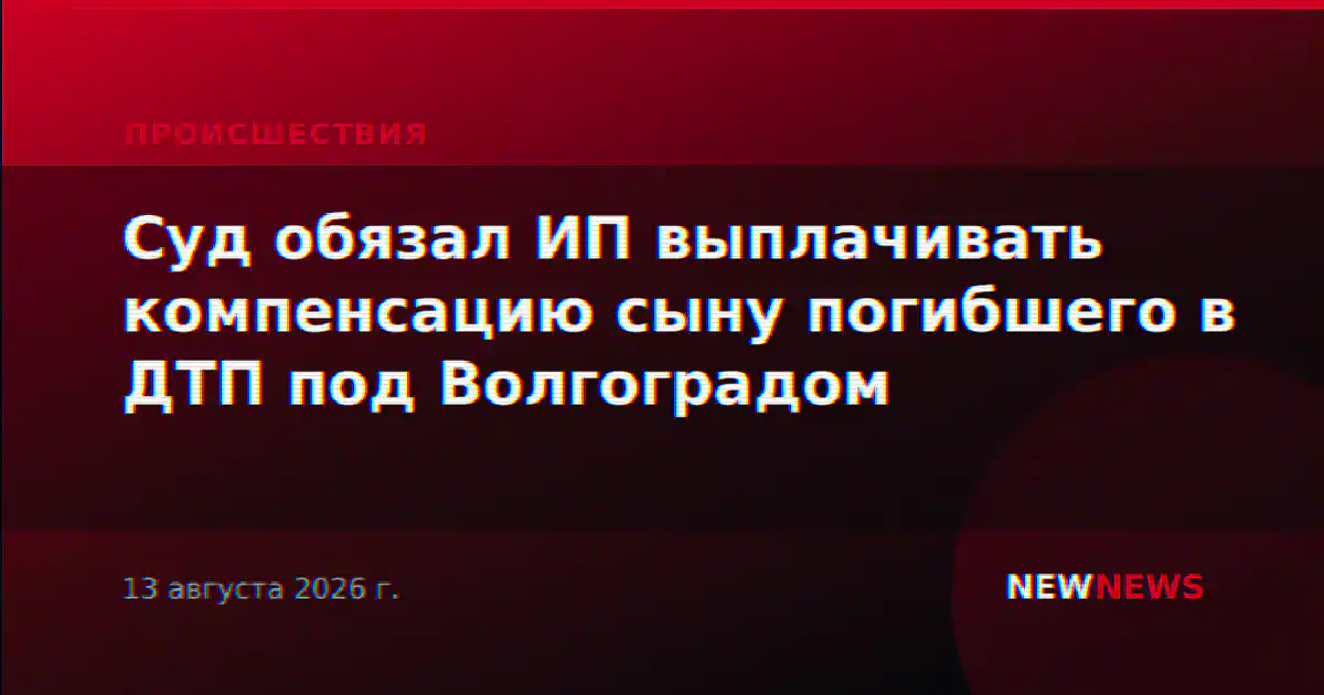 Суд обязал ИП выплачивать компенсацию сыну погибшего в ДТП под Волгоградом