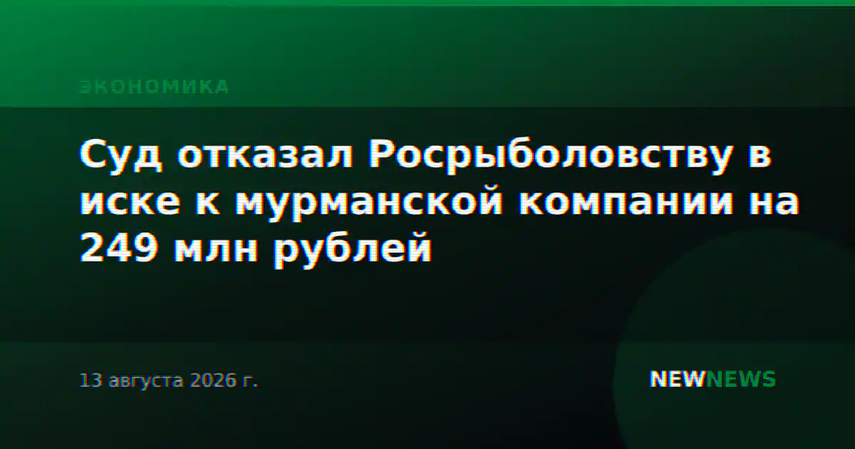 Суд отказал Росрыболовству в иске к мурманской компании на 249 млн рублей