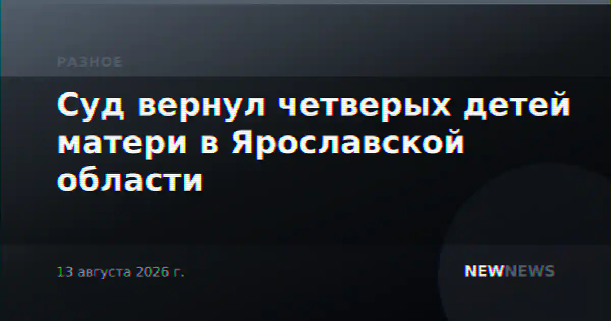 Суд вернул четверых детей матери в Ярославской области