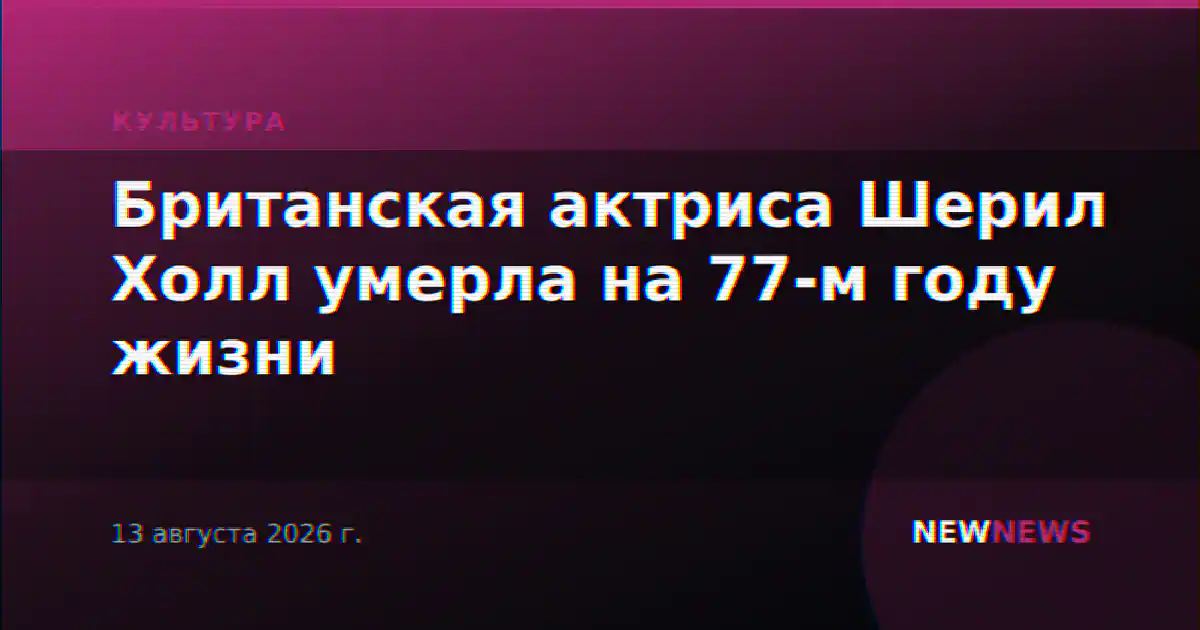 Британская актриса Шерил Холл умерла на 77-м году жизни