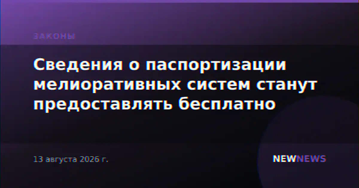Сведения о паспортизации мелиоративных систем станут предоставлять бесплатно