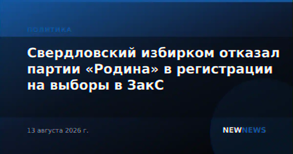 Свердловский избирком отказал партии «Родина» в регистрации на выборы в ЗакС