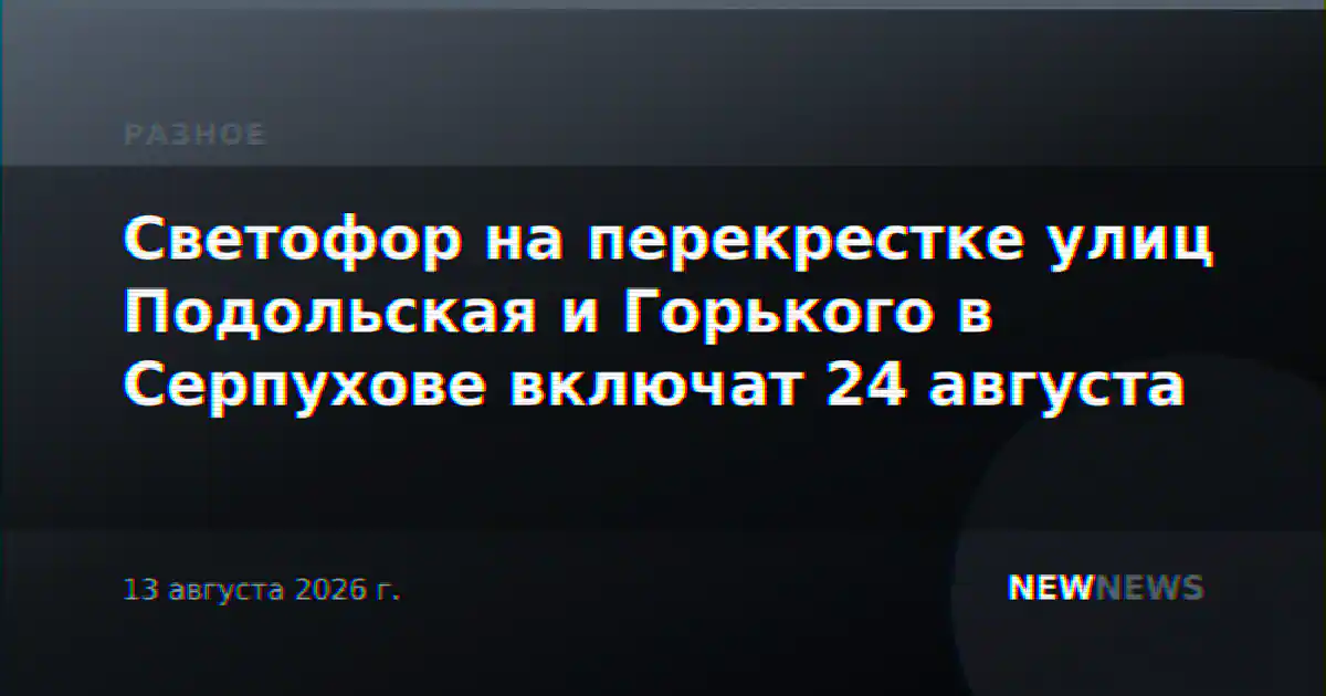 Светофор на перекрестке улиц Подольская и Горького в Серпухове включат 24 августа