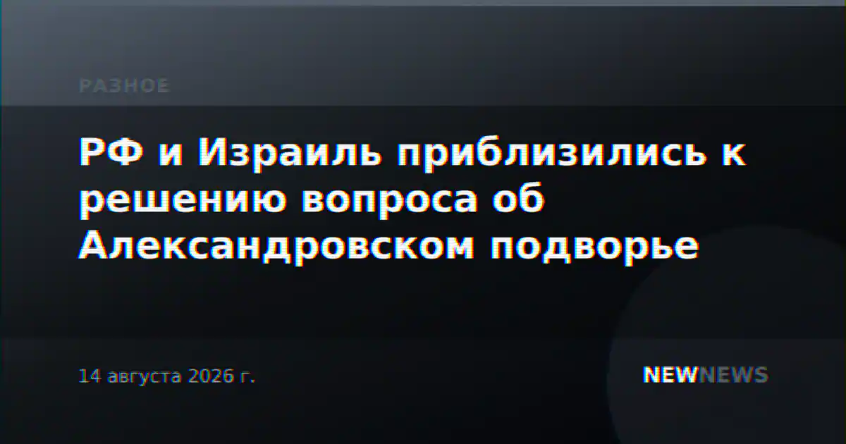 РФ и Израиль приблизились к решению вопроса об Александровском подворье