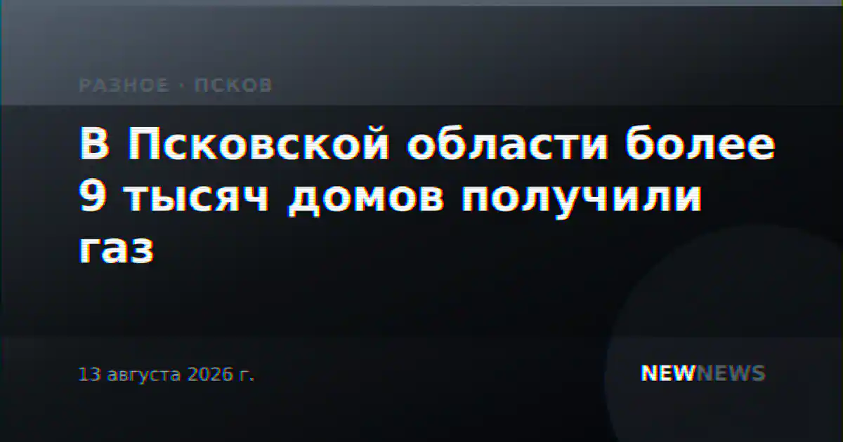 В Псковской области более 9 тысяч домов получили газ