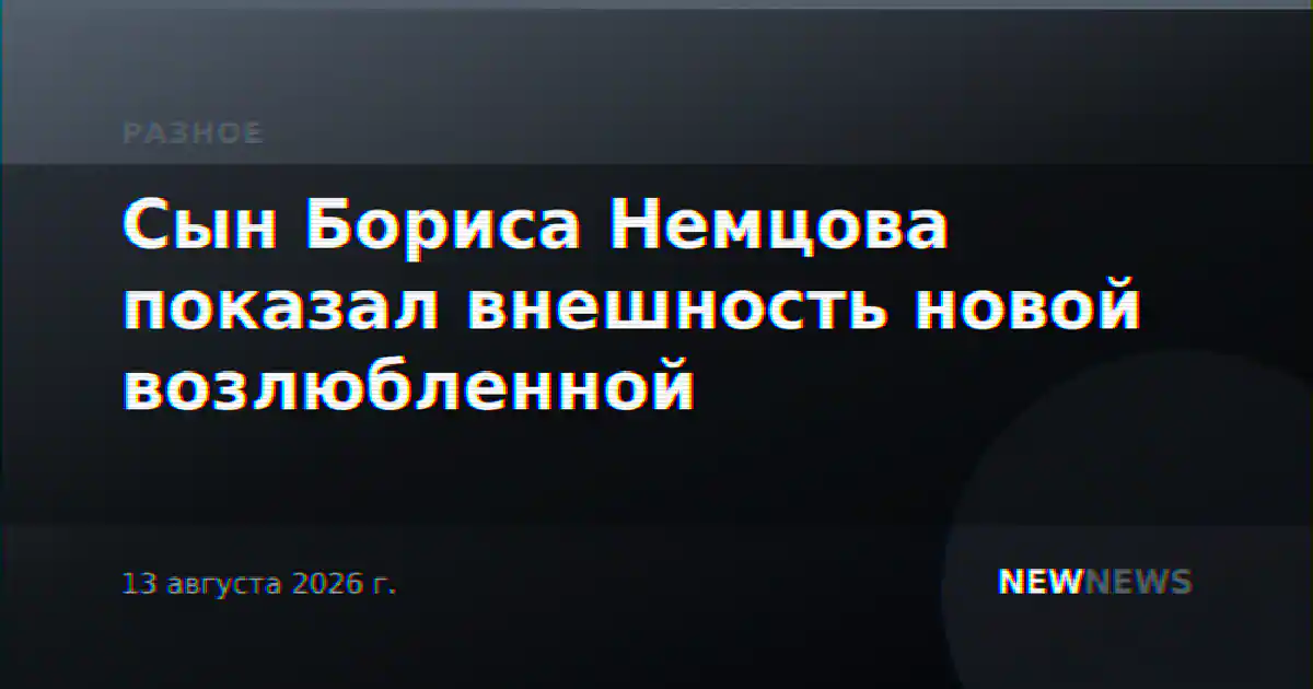Сын Бориса Немцова показал внешность новой возлюбленной