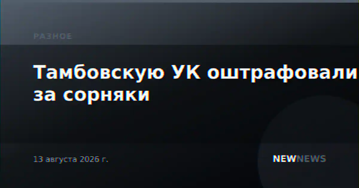 Тамбовскую УК оштрафовали за сорняки