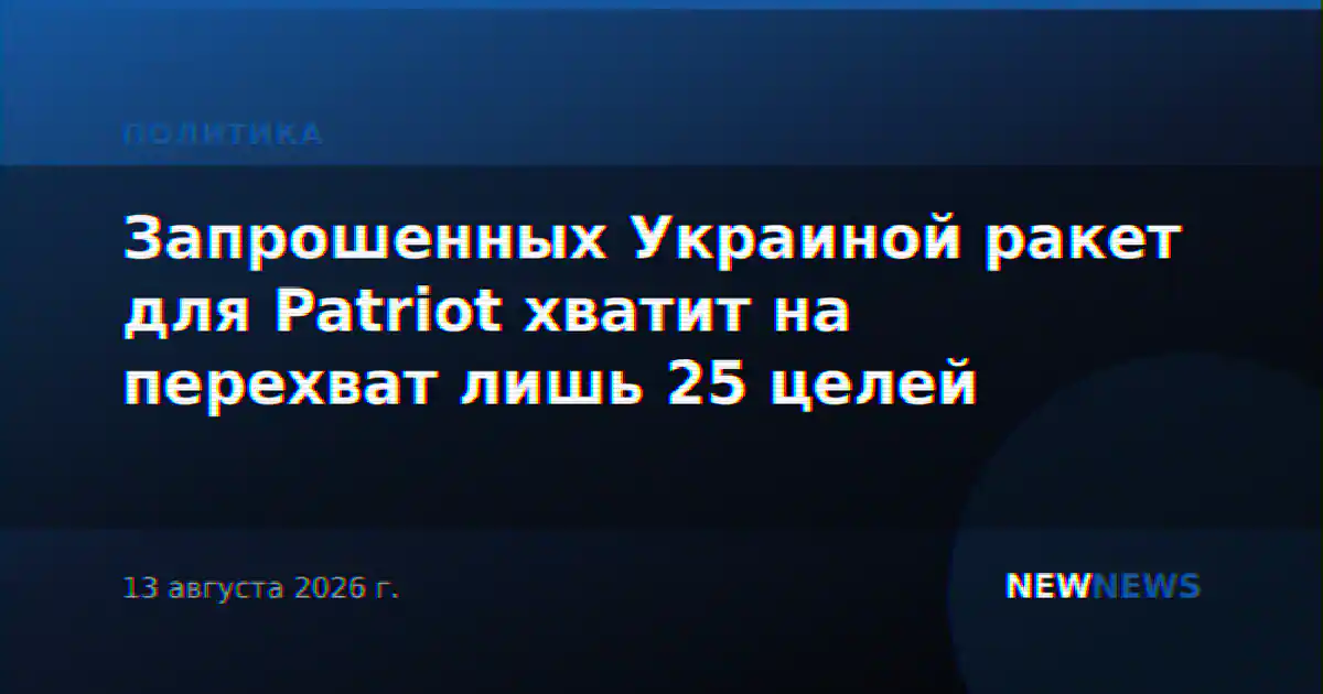 Запрошенных Украиной ракет для Patriot хватит на перехват лишь 25 целей