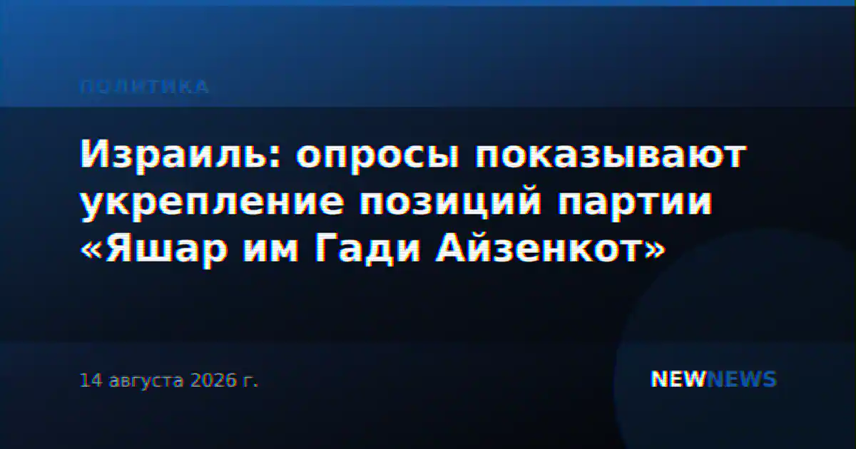 Израиль: опросы показывают укрепление позиций партии «Яшар им Гади Айзенкот»