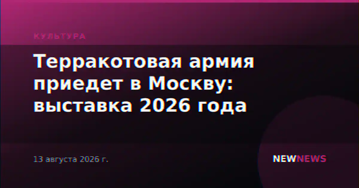 Терракотовая армия приедет в Москву: выставка 2026 года
