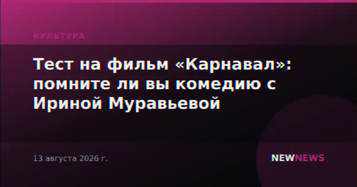 Тест на фильм «Карнавал»: помните ли вы комедию с Ириной Муравьевой