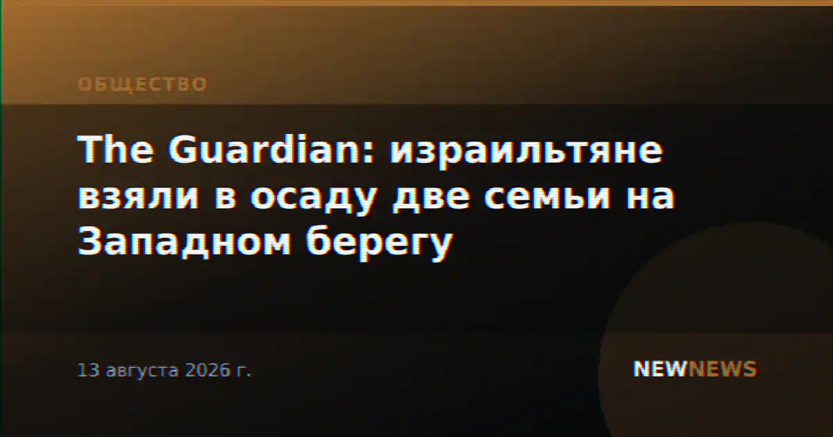 The Guardian: израильтяне взяли в осаду две семьи на Западном берегу