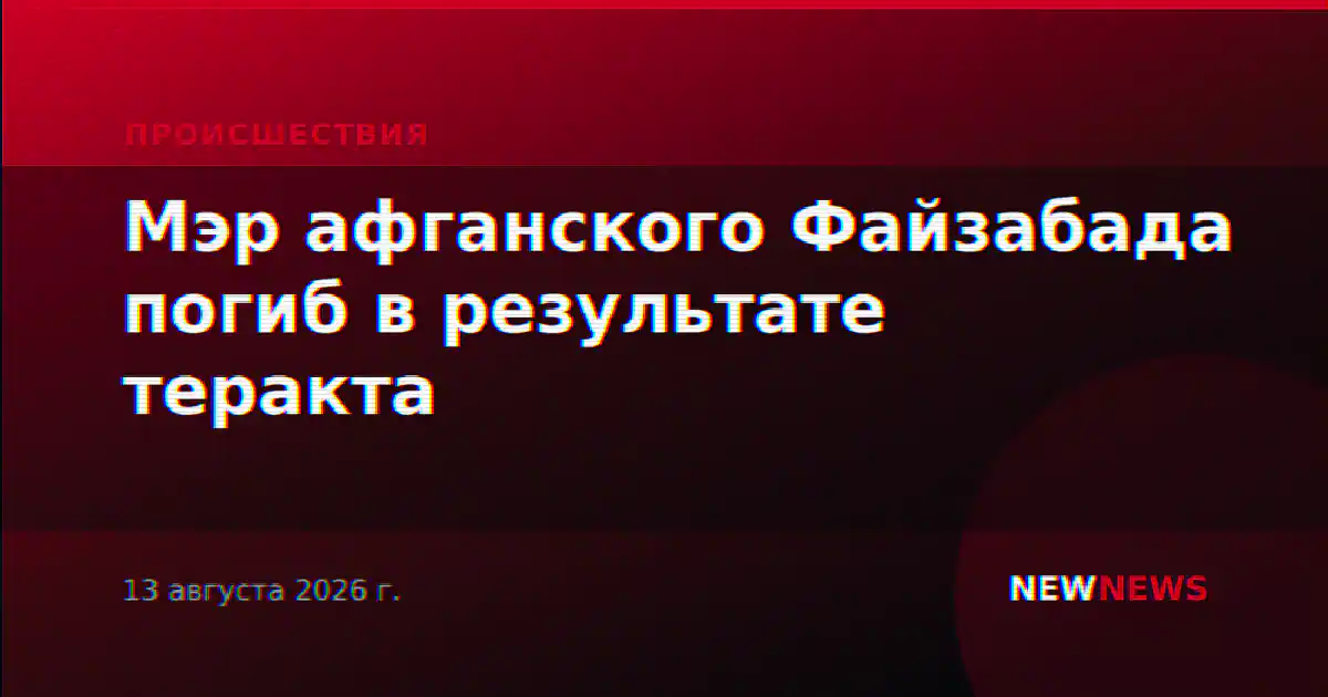 Мэр афганского Файзабада погиб в результате теракта