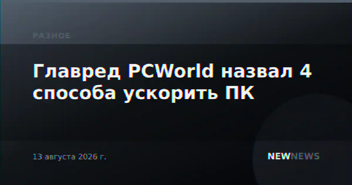 Главред PCWorld назвал 4 способа ускорить ПК
