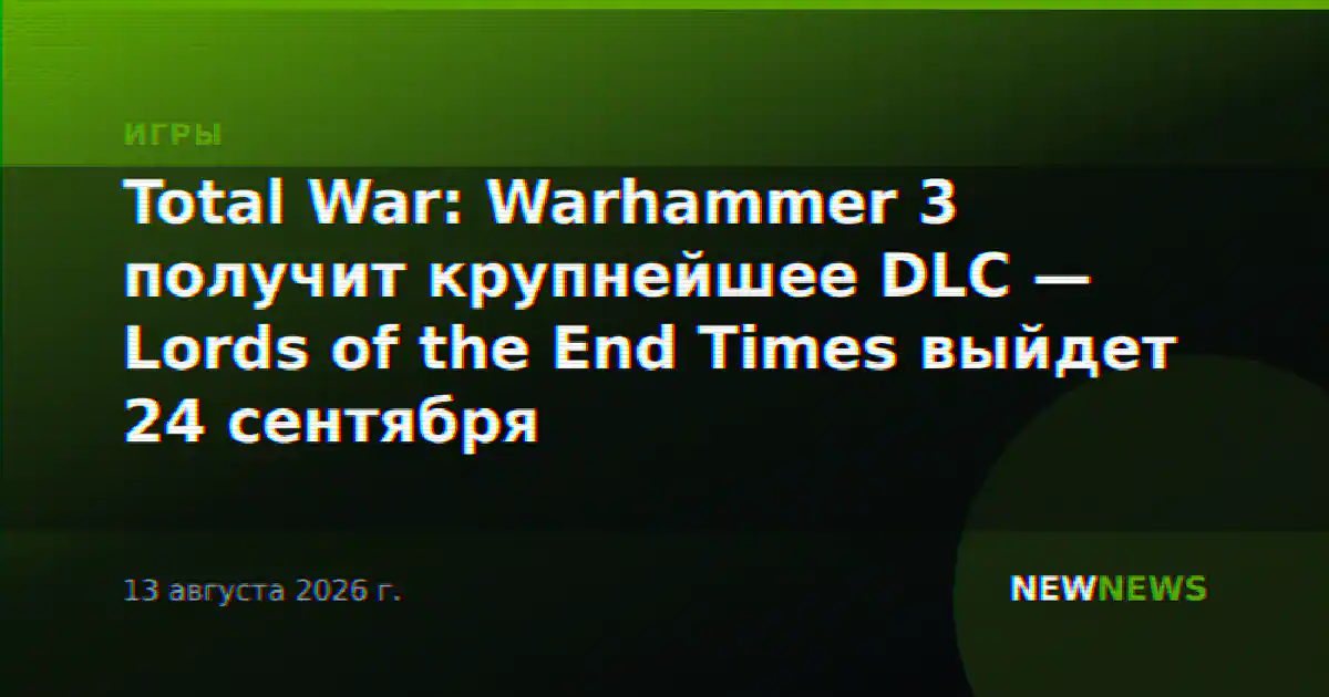 Total War: Warhammer 3 получит крупнейшее DLC — Lords of the End Times выйдет 24 сентября