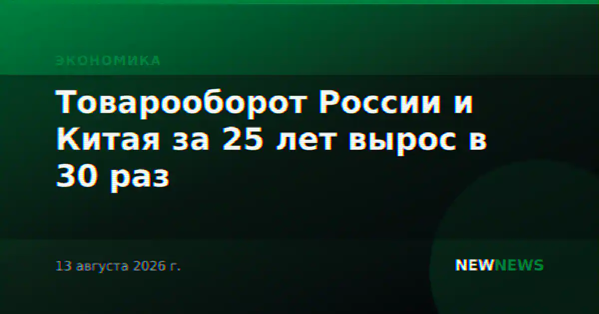 Товарооборот России и Китая за 25 лет вырос в 30 раз