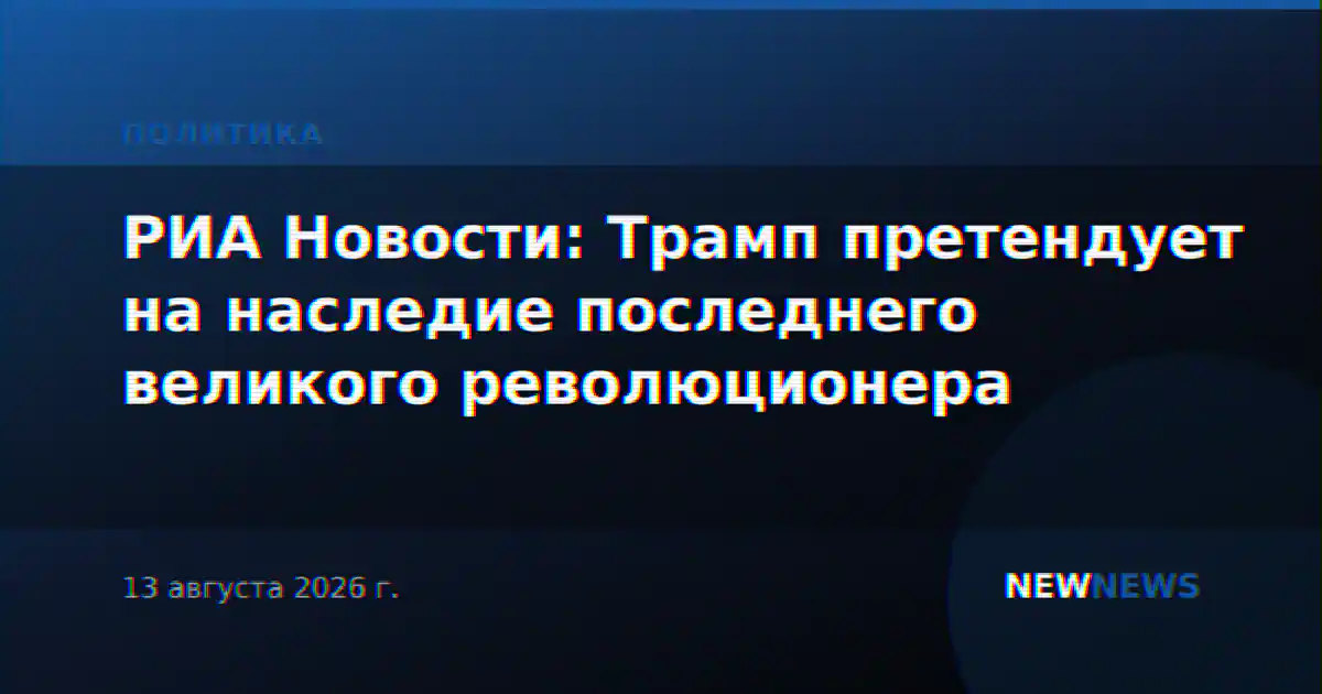 РИА Новости: Трамп претендует на наследие последнего великого революционера