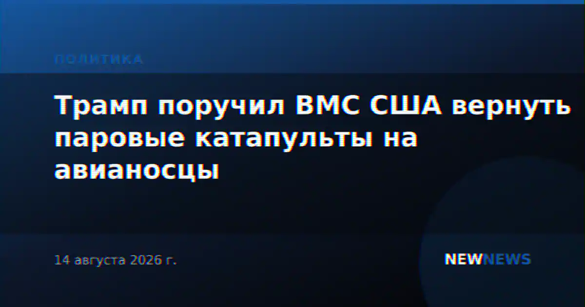 Трамп поручил ВМС США вернуть паровые катапульты на авианосцы