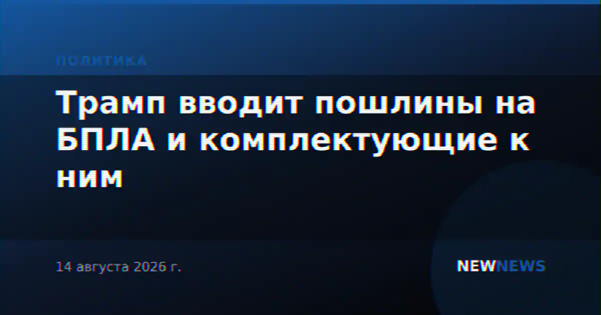Трамп вводит пошлины на БПЛА и комплектующие к ним