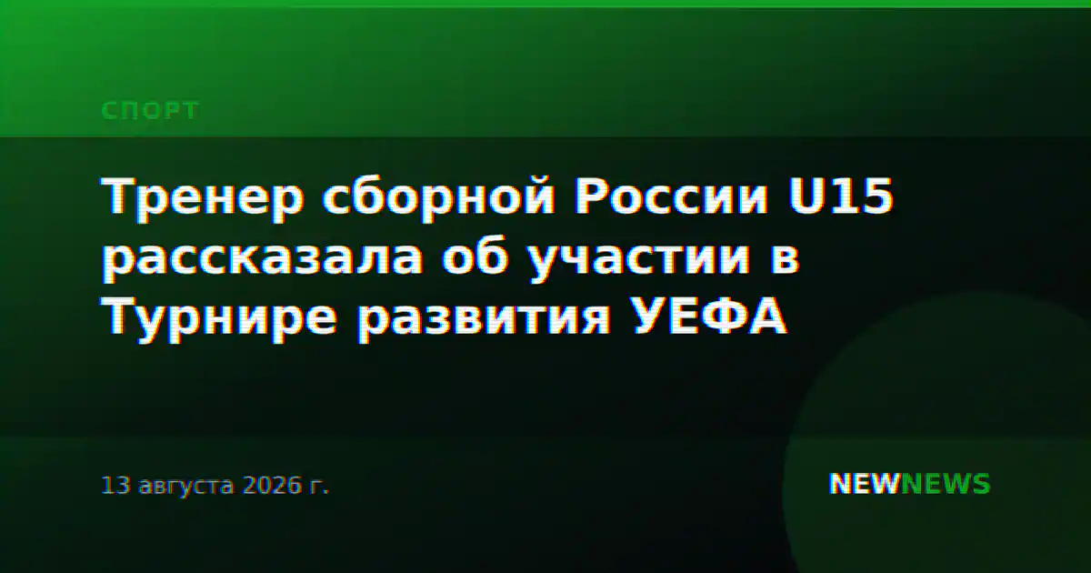 Тренер сборной России U15 рассказала об участии в Турнире развития УЕФА