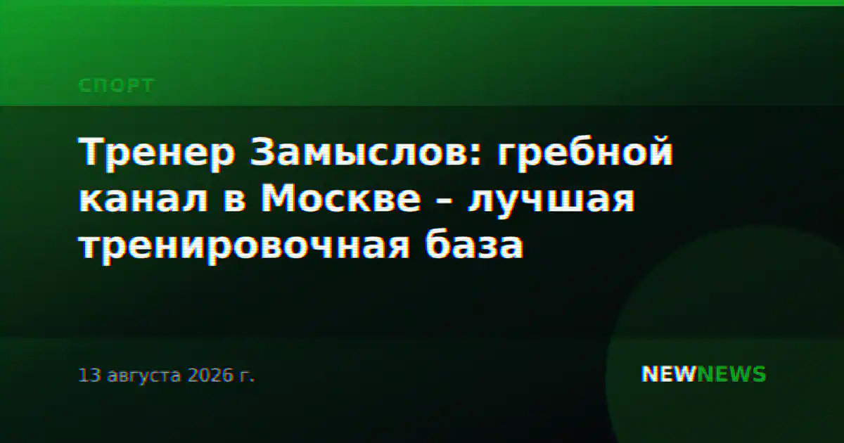 Тренер Замыслов: гребной канал в Москве – лучшая тренировочная база