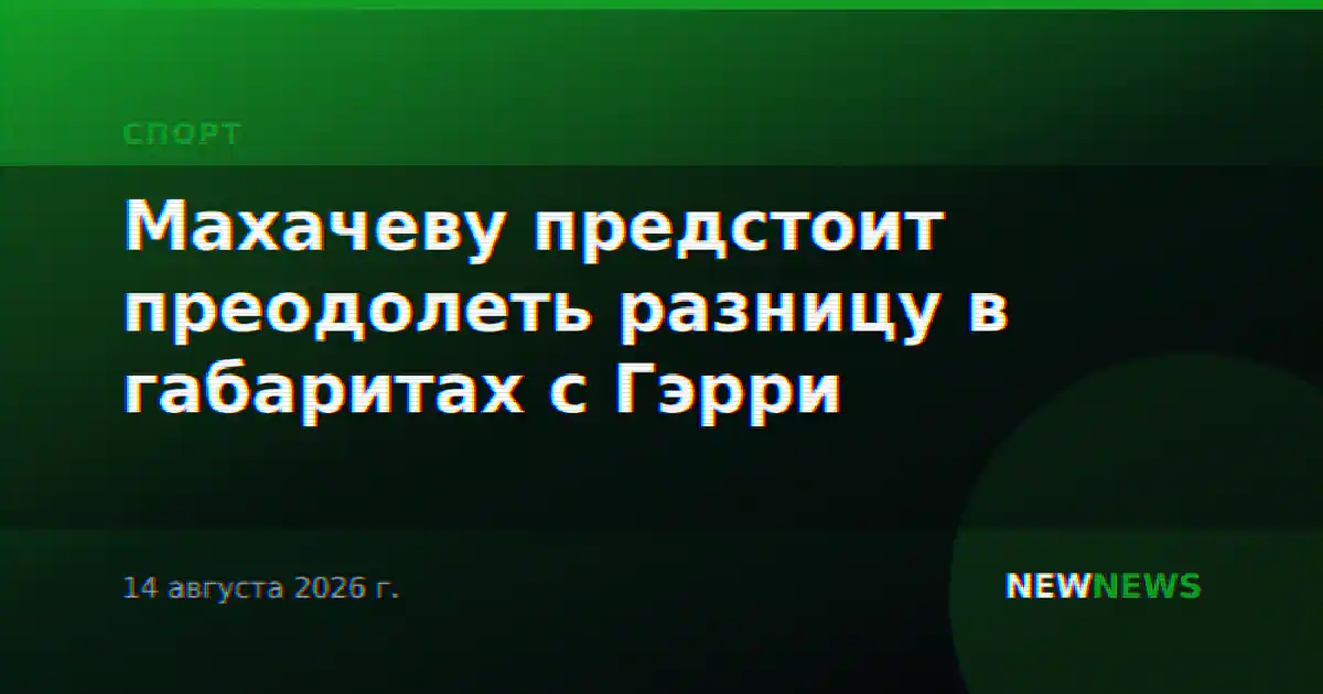 Махачеву предстоит преодолеть разницу в габаритах с Гэрри
