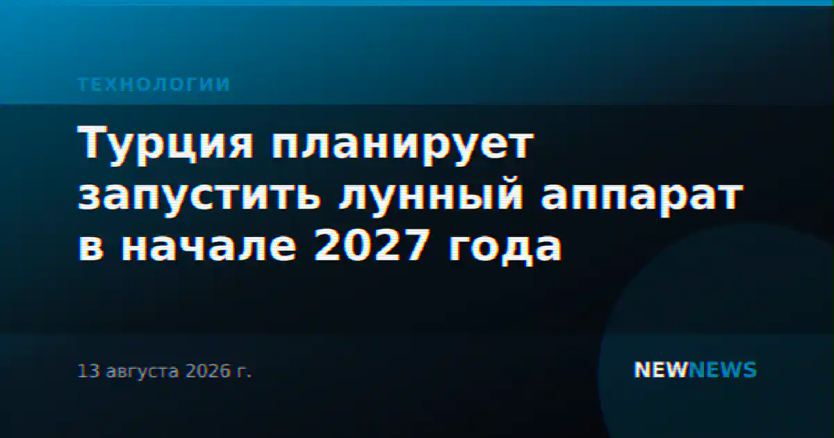 Турция планирует запустить лунный аппарат в начале 2027 года