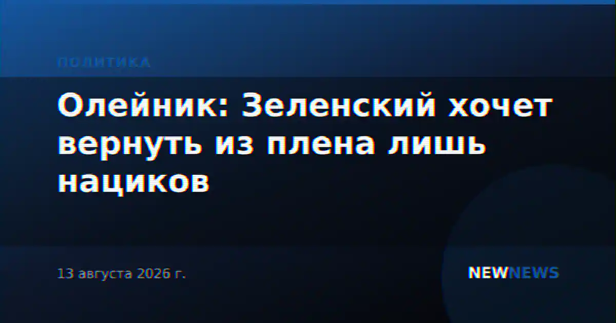 Олейник: Зеленский хочет вернуть из плена лишь нациков