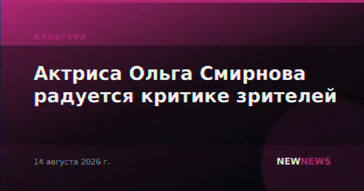 Актриса Ольга Смирнова радуется критике зрителей