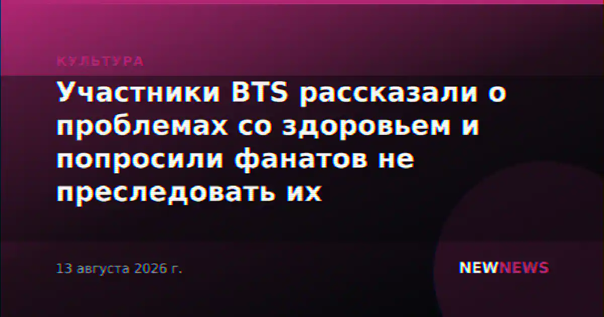 Участники BTS рассказали о проблемах со здоровьем и попросили фанатов не преследовать их