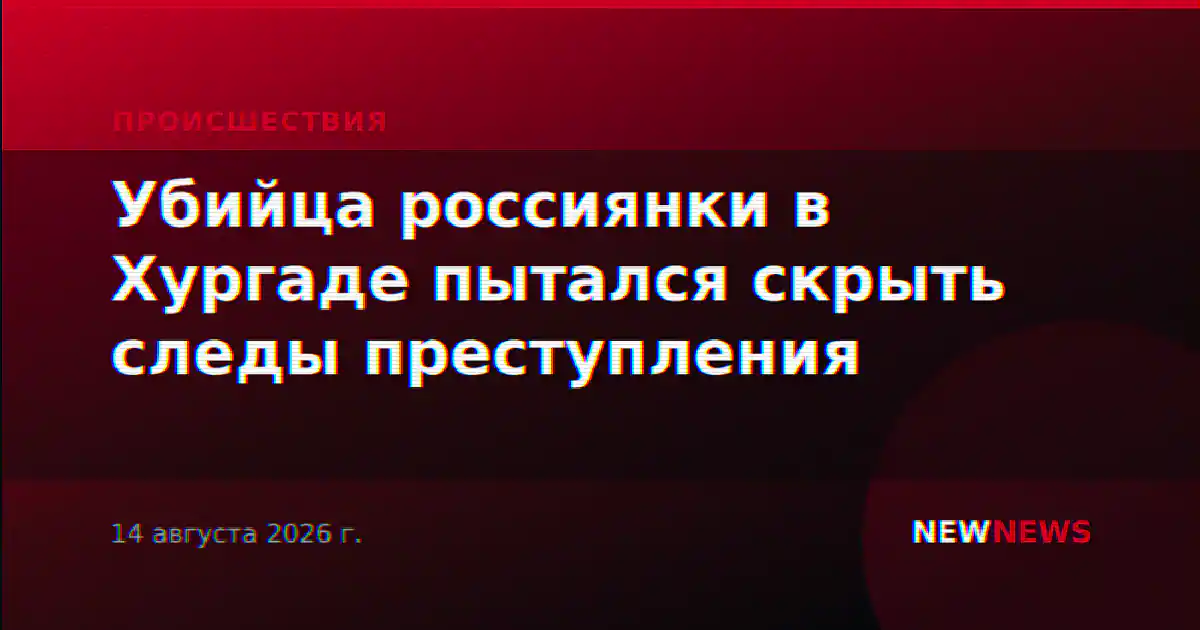 Убийца россиянки в Хургаде пытался скрыть следы преступления