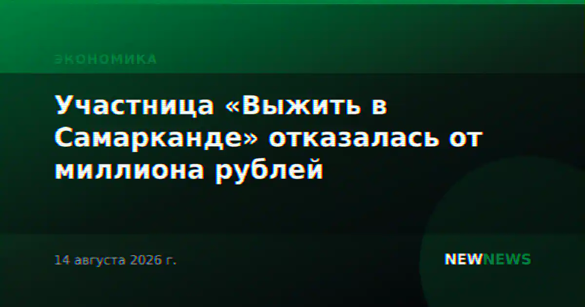 Участница «Выжить в Самарканде» отказалась от миллиона рублей