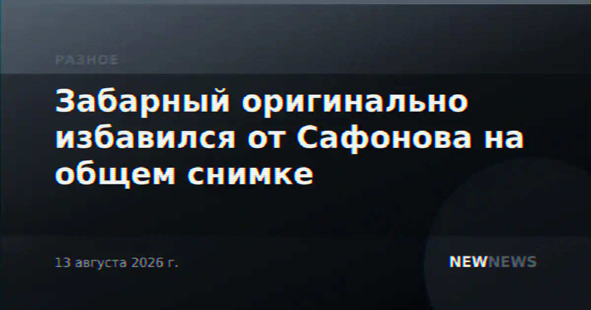 Забарный оригинально избавился от Сафонова на общем снимке