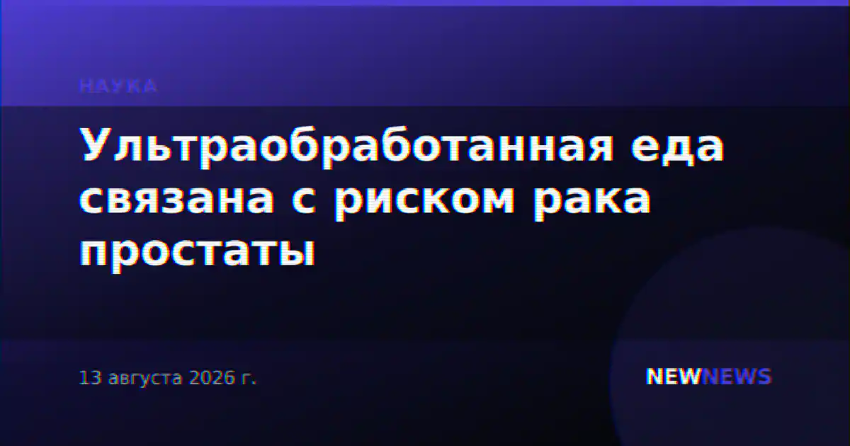 Ультраобработанная еда связана с риском рака простаты