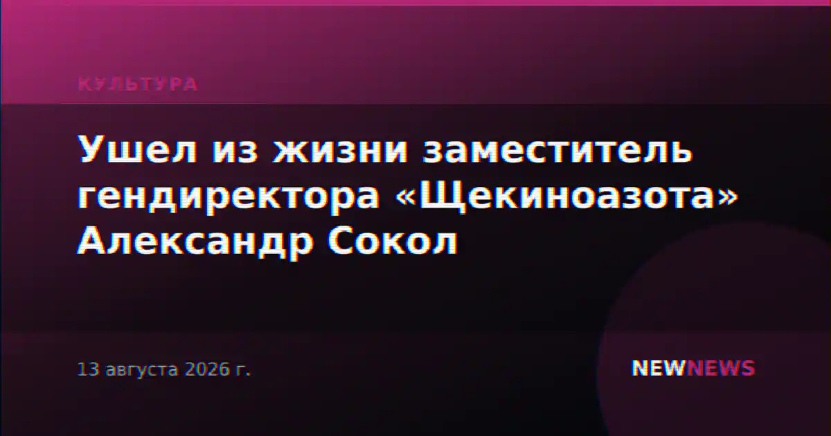 Ушел из жизни заместитель гендиректора «Щекиноазота» Александр Сокол