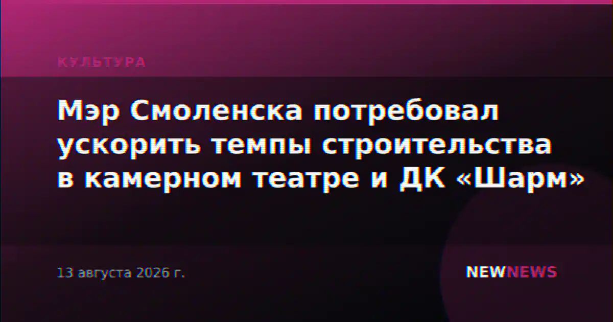 Мэр Смоленска потребовал ускорить темпы строительства в камерном театре и ДК «Шарм»