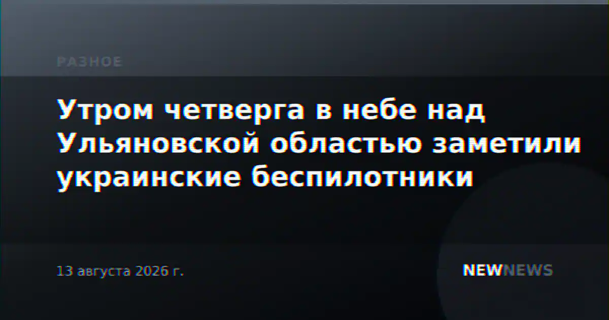 Утром четверга в небе над Ульяновской областью заметили украинские беспилотники