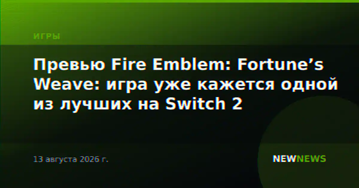 Превью Fire Emblem: Fortune’s Weave: игра уже кажется одной из лучших на Switch 2