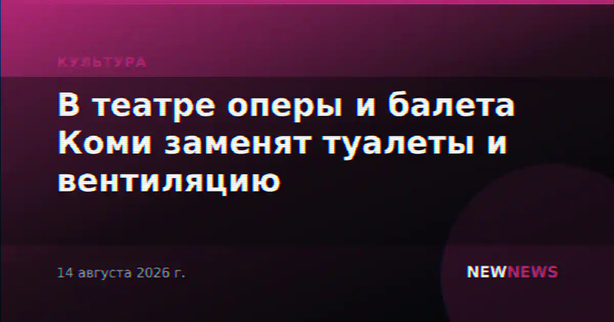 В театре оперы и балета Коми заменят туалеты и вентиляцию