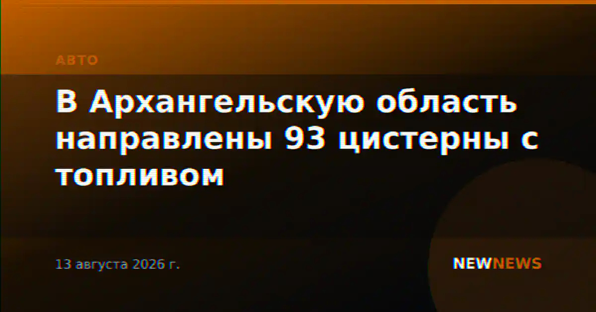 В Архангельскую область направлены 93 цистерны с топливом