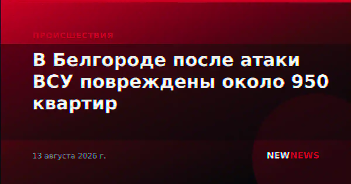 В Белгороде после атаки ВСУ повреждены около 950 квартир