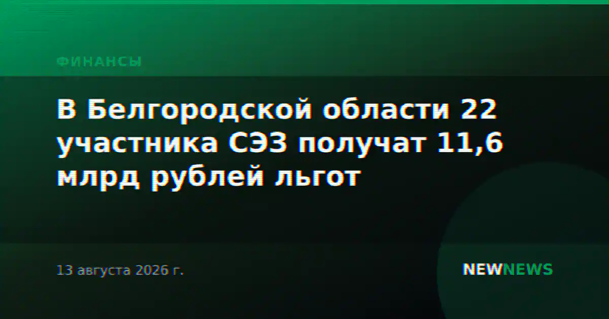 В Белгородской области 22 участника СЭЗ получат 11,6 млрд рублей льгот