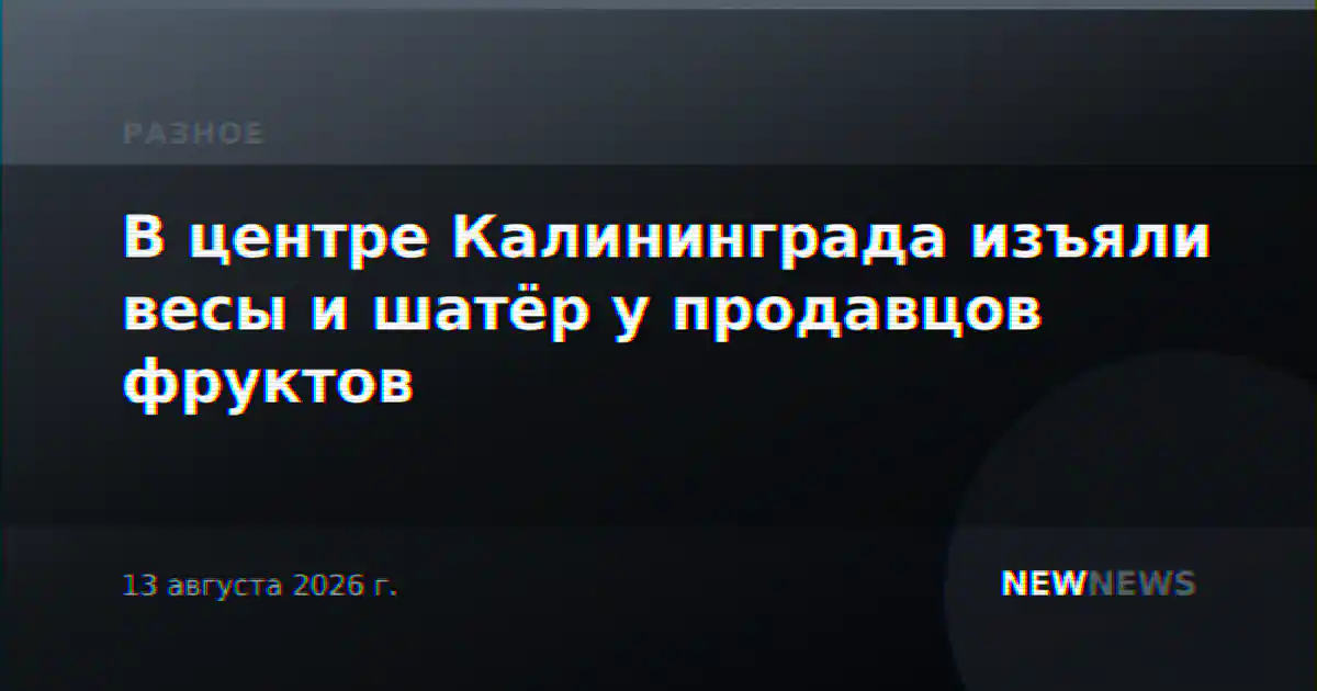 В центре Калининграда изъяли весы и шатёр у продавцов фруктов