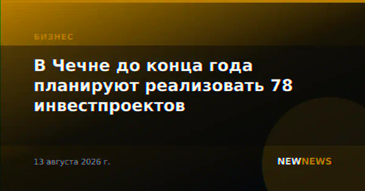 В Чечне до конца года планируют реализовать 78 инвестпроектов